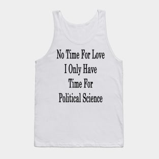 No Time For Love I Only Have Time For Political Science Tank Top